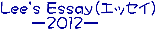 Lee's Ｅｓｓａｙ(エッセイ) 　　ー２０１２ー