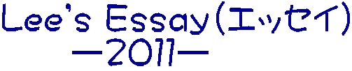 Lee's Ｅｓｓａｙ(エッセイ) 　　ー２０１１ー
